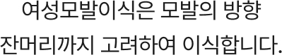 모발의 방향 잔머리까지 고려하여 이식합니다